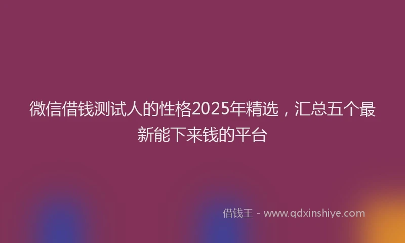 微信借钱测试人的性格2025年精选，汇总五个最新能下来钱的平台