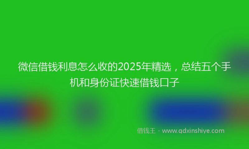 微信借钱利息怎么收的2025年精选，总结五个手机和身份证快速借钱口子