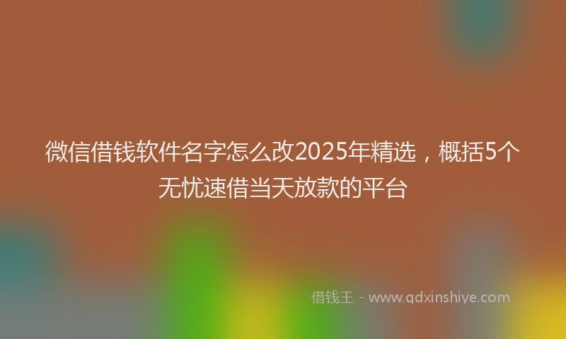 微信借钱软件名字怎么改2025年精选，概括5个无忧速借当天放款的平台