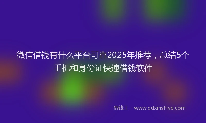 微信借钱有什么平台可靠2025年推荐，总结5个手机和身份证快速借钱软件