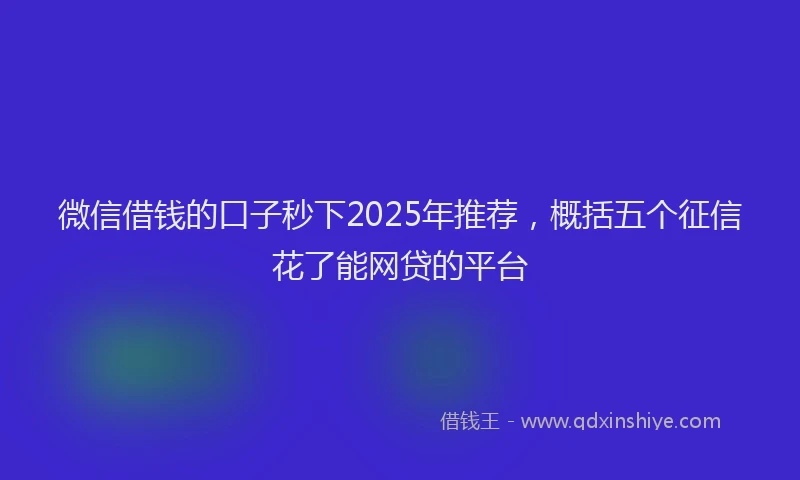 微信借钱的口子秒下2025年推荐，概括五个征信花了能网贷的平台