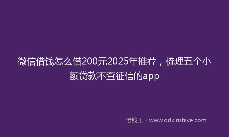 微信借钱怎么借200元2025年推荐，梳理五个小额贷款不查征信的app