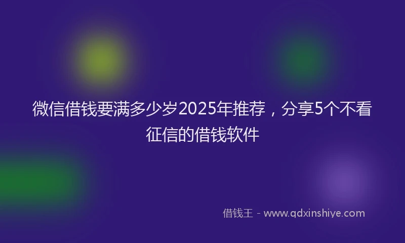 微信借钱要满多少岁2025年推荐，分享5个不看征信的借钱软件
