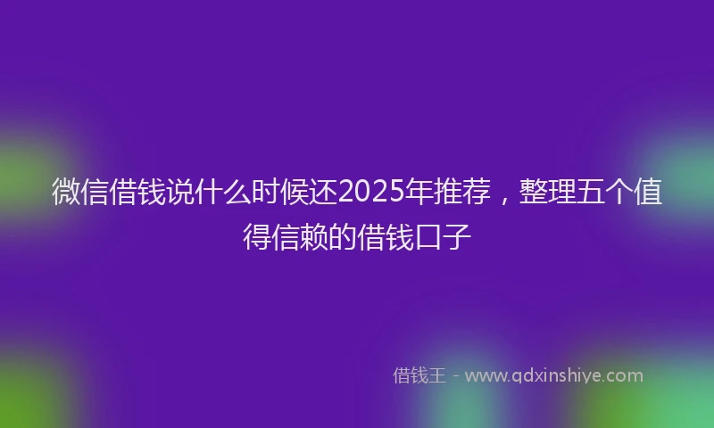 微信借钱说什么时候还2025年推荐，整理五个值得信赖的借钱口子