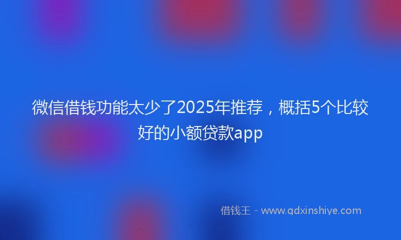 微信借钱功能太少了2025年推荐，概括5个比较好的小额贷款app