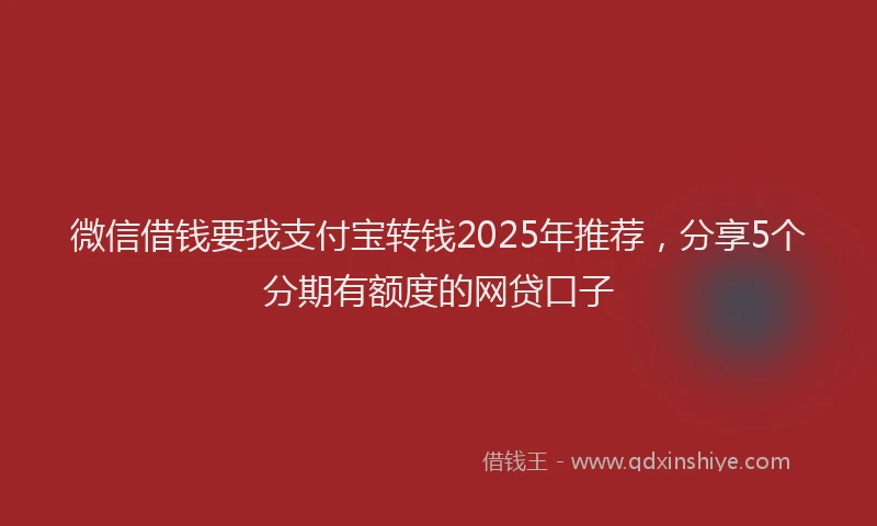 微信借钱要我支付宝转钱2025年推荐，分享5个分期有额度的网贷口子