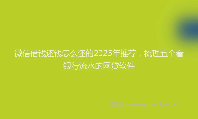 微信借钱还钱怎么还的2025年推荐，梳理五个看银行流水的网贷软件