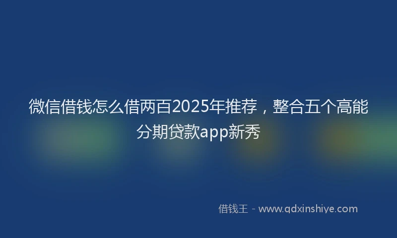 微信借钱怎么借两百2025年推荐，整合五个高能分期贷款app新秀