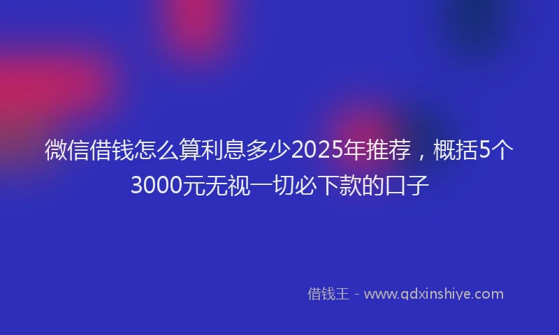 微信借钱怎么算利息多少2025年推荐，概括5个3000元无视一切必下款的口子