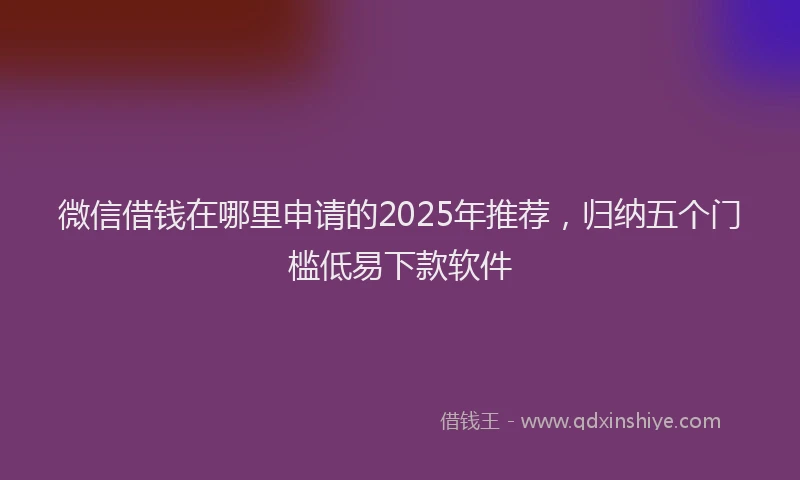 微信借钱在哪里申请的2025年推荐，归纳五个门槛低易下款软件