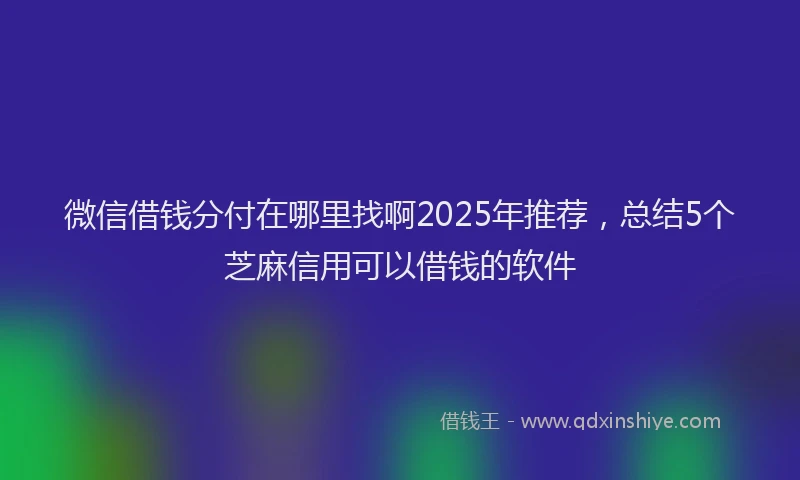 微信借钱分付在哪里找啊2025年推荐，总结5个芝麻信用可以借钱的软件