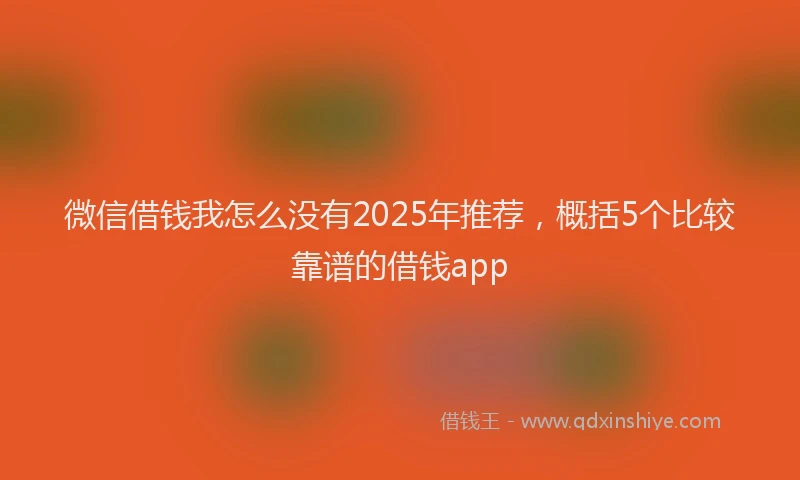 微信借钱我怎么没有2025年推荐，概括5个比较靠谱的借钱app