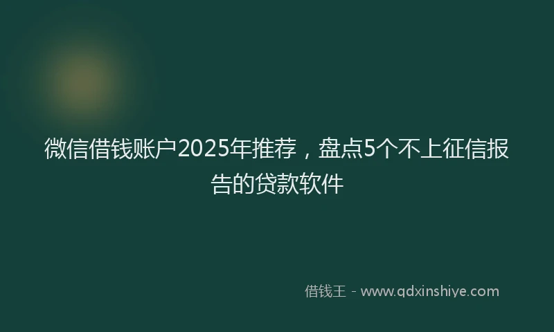 微信借钱账户2025年推荐，盘点5个不上征信报告的贷款软件
