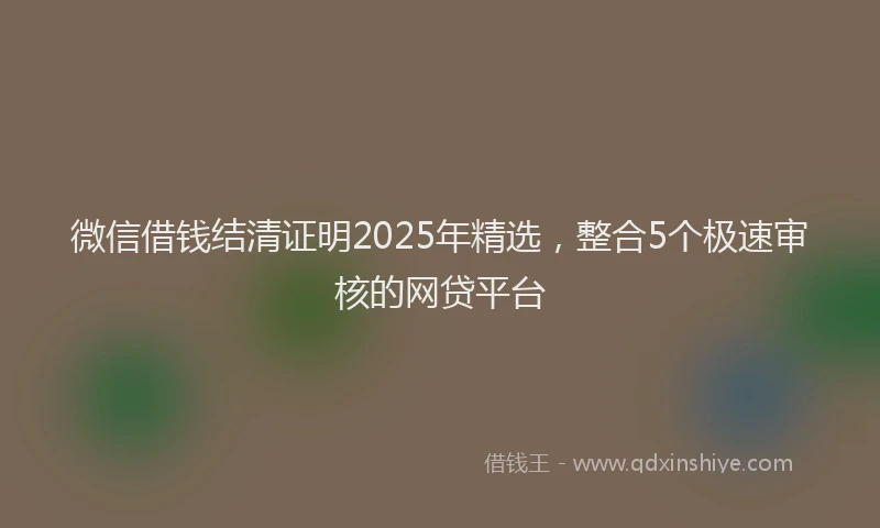 微信借钱结清证明2025年精选，整合5个极速审核的网贷平台