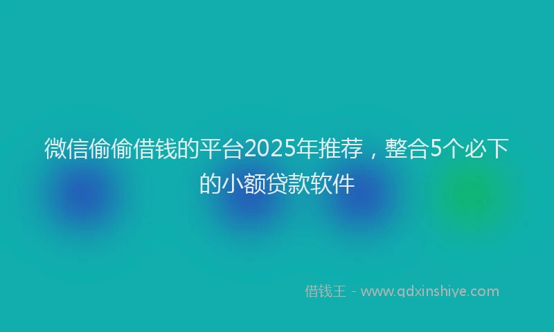 微信偷偷借钱的平台2025年推荐，整合5个必下的小额贷款软件