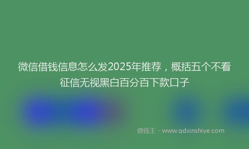 微信借钱信息怎么发2025年推荐，概括五个不看征信无视黑白百分百下款口子