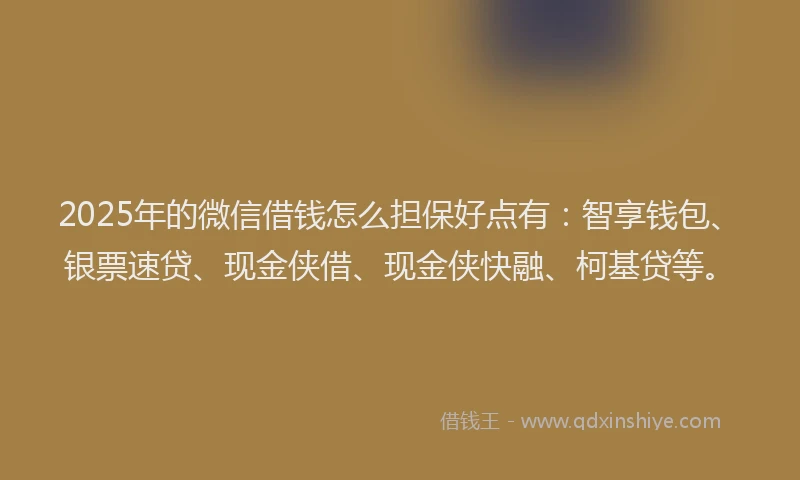 2025年的微信借钱怎么担保好点有：智享钱包、银票速贷、现金侠借、现金侠快融、柯基贷等。