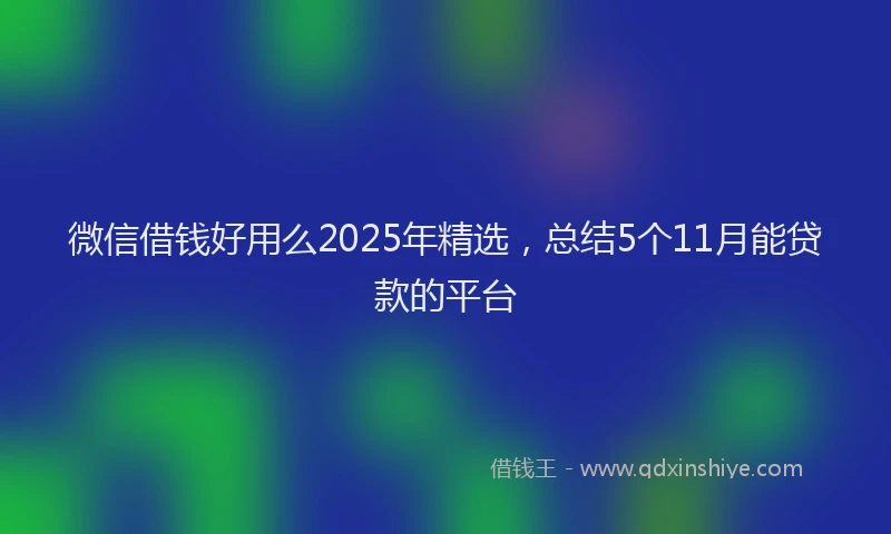 微信借钱好用么2025年精选，总结5个11月能贷款的平台