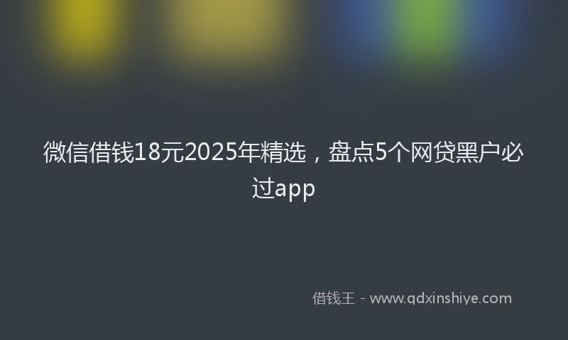 微信借钱18元2025年精选，盘点5个网贷黑户必过app
