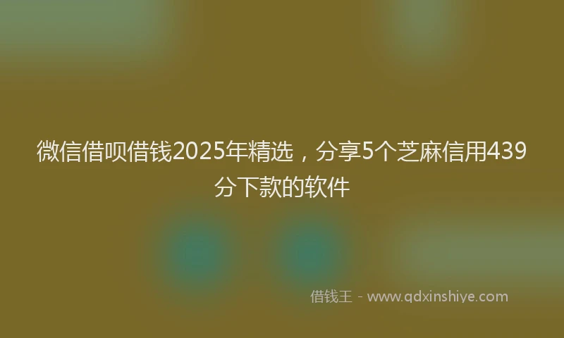 微信借呗借钱2025年精选，分享5个芝麻信用439分下款的软件