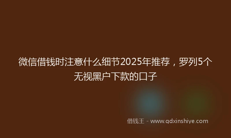 微信借钱时注意什么细节2025年推荐，罗列5个无视黑户下款的口子