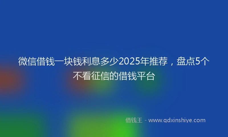 微信借钱一块钱利息多少2025年推荐，盘点5个不看征信的借钱平台