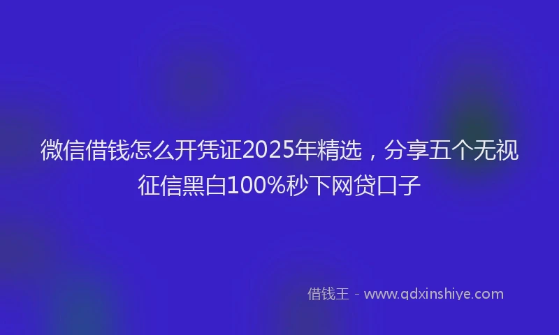 微信借钱怎么开凭证2025年精选，分享五个无视征信黑白100%秒下网贷口子