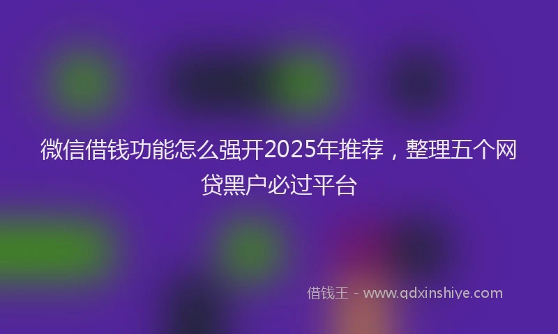 微信借钱功能怎么强开2025年推荐，整理五个网贷黑户必过平台