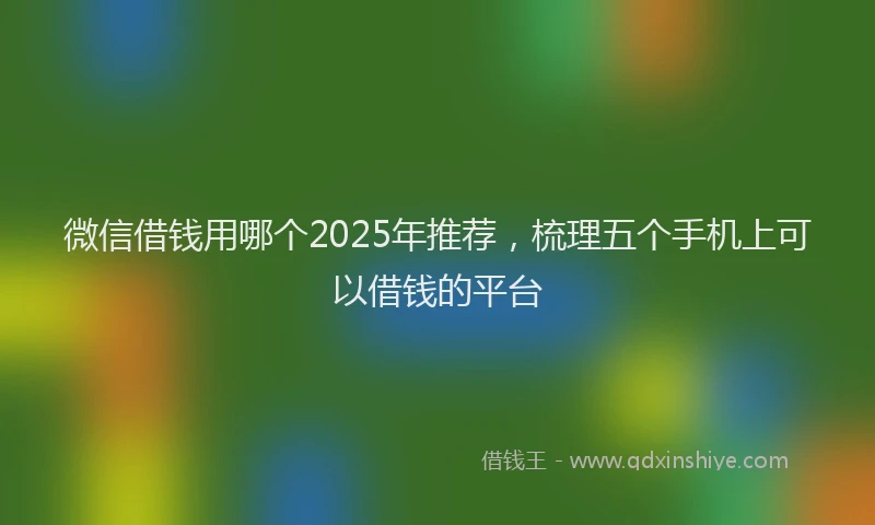 微信借钱用哪个2025年推荐，梳理五个手机上可以借钱的平台