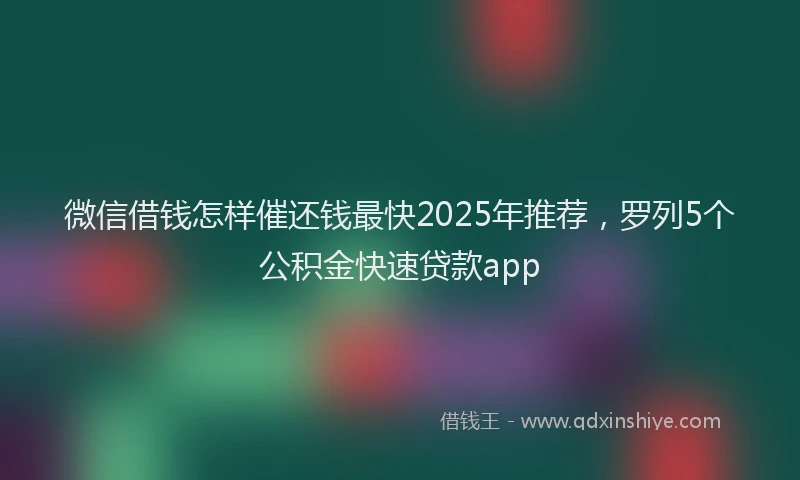 微信借钱怎样催还钱最快2025年推荐，罗列5个公积金快速贷款app