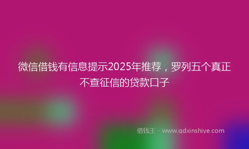 微信借钱有信息提示2025年推荐，罗列五个真正不查征信的贷款口子