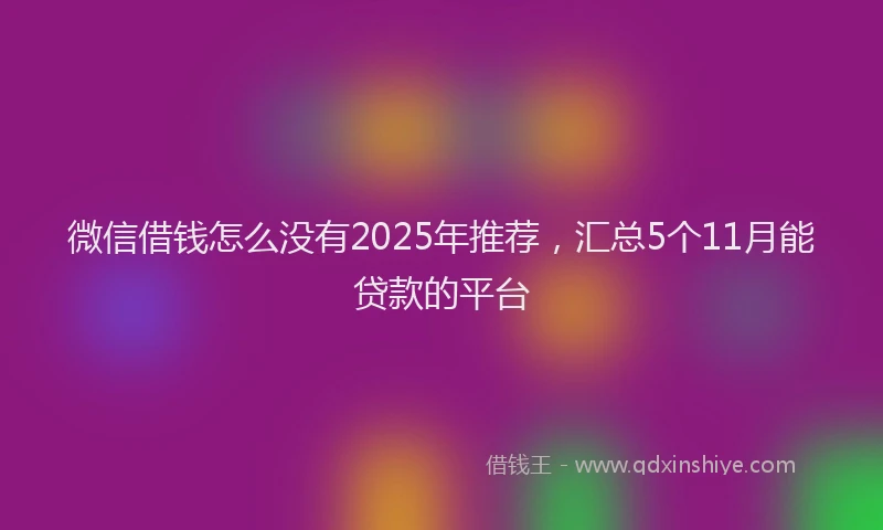 微信借钱怎么没有2025年推荐，汇总5个11月能贷款的平台