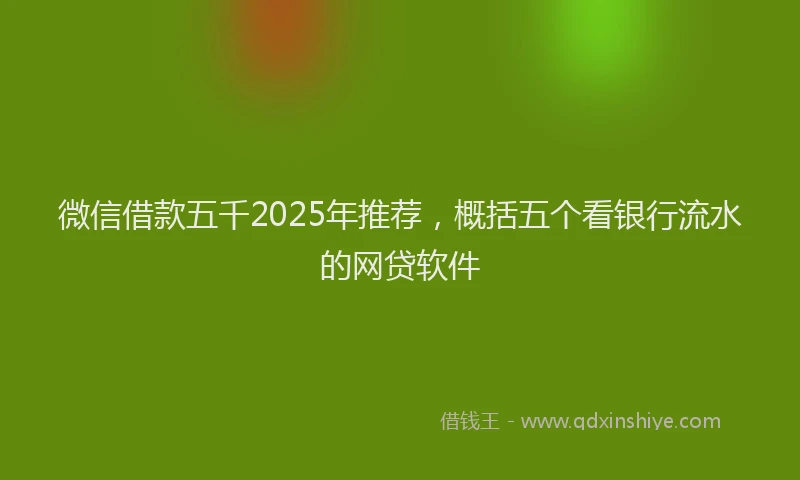 微信借款五千2025年推荐，概括五个看银行流水的网贷软件