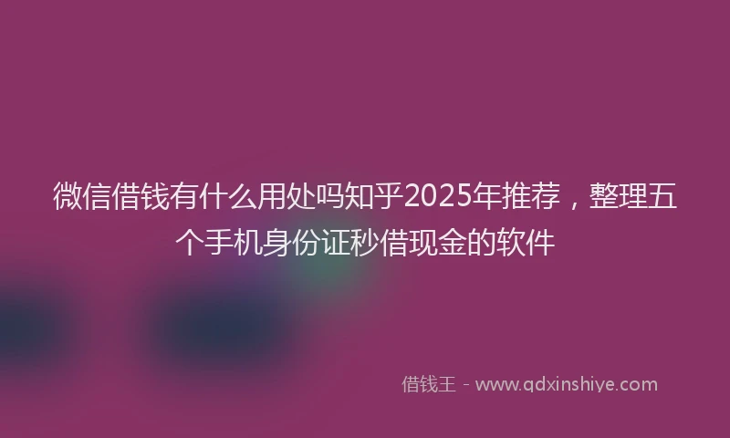 微信借钱有什么用处吗知乎2025年推荐，整理五个手机身份证秒借现金的软件