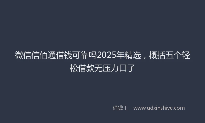 微信信佰通借钱可靠吗2025年精选，概括五个轻松借款无压力口子