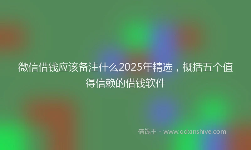 微信借钱应该备注什么2025年精选，概括五个值得信赖的借钱软件