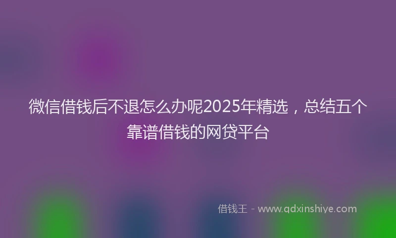 微信借钱后不退怎么办呢2025年精选，总结五个靠谱借钱的网贷平台