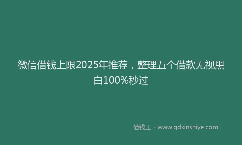 微信借钱上限2025年推荐，整理五个借款无视黑白100%秒过