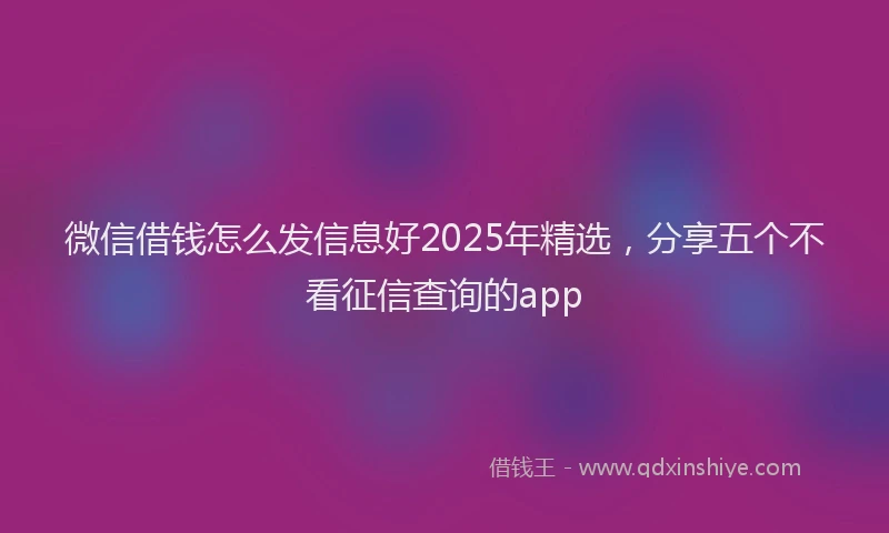 微信借钱怎么发信息好2025年精选，分享五个不看征信查询的app