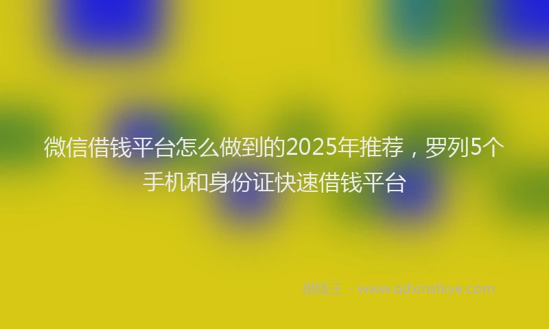 微信借钱平台怎么做到的2025年推荐，罗列5个手机和身份证快速借钱平台