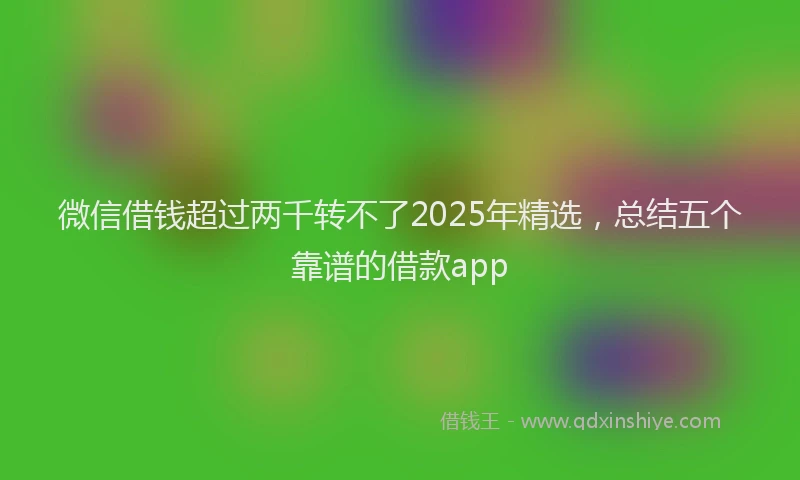 微信借钱超过两千转不了2025年精选，总结五个靠谱的借款app