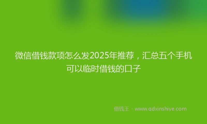 微信借钱款项怎么发2025年推荐，汇总五个手机可以临时借钱的口子