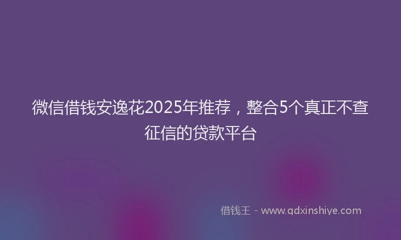微信借钱安逸花2025年推荐，整合5个真正不查征信的贷款平台