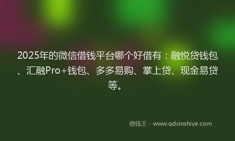 2025年的微信借钱平台哪个好借有：融悦贷钱包、汇融Pro+钱包、多多易购、掌上贷、现金易贷等。