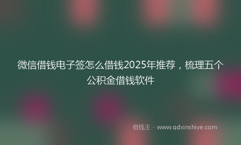 微信借钱电子签怎么借钱2025年推荐，梳理五个公积金借钱软件