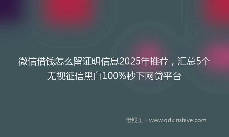 微信借钱怎么留证明信息2025年推荐，汇总5个无视征信黑白100%秒下网贷平台