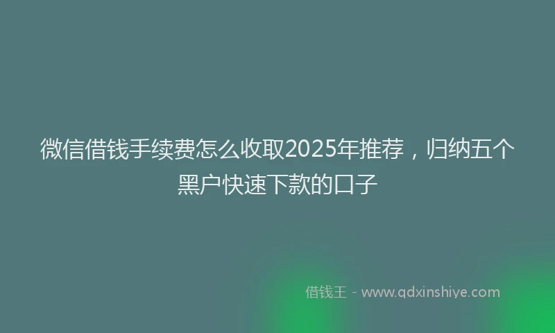微信借钱手续费怎么收取2025年推荐，归纳五个黑户快速下款的口子