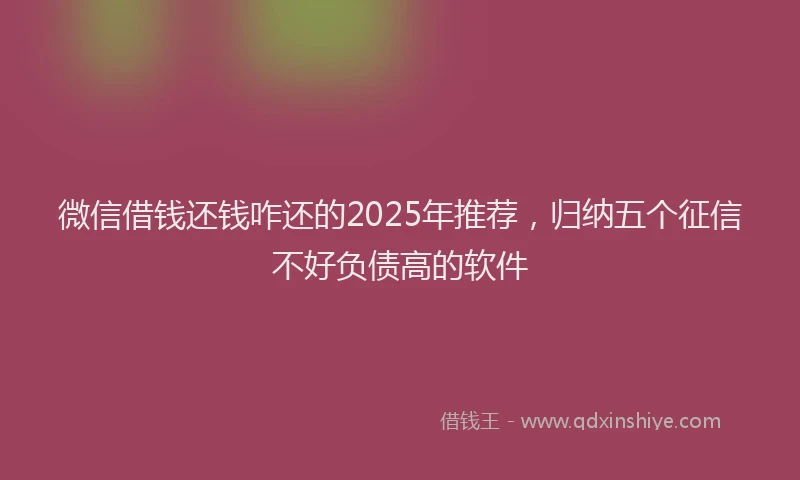 微信借钱还钱咋还的2025年推荐，归纳五个征信不好负债高的软件