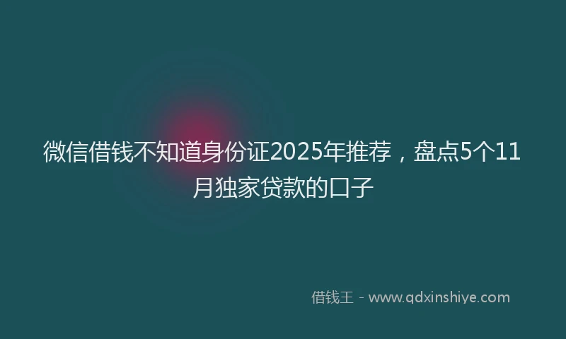 微信借钱不知道身份证2025年推荐，盘点5个11月独家贷款的口子