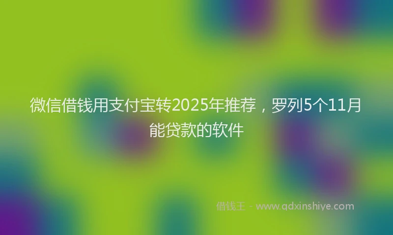 微信借钱用支付宝转2025年推荐，罗列5个11月能贷款的软件